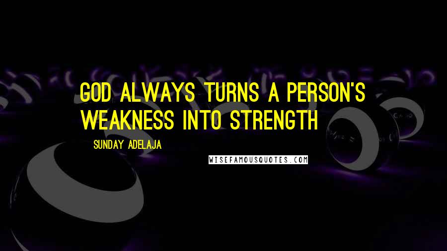 Sunday Adelaja Quotes: God always turns a person's weakness into strength