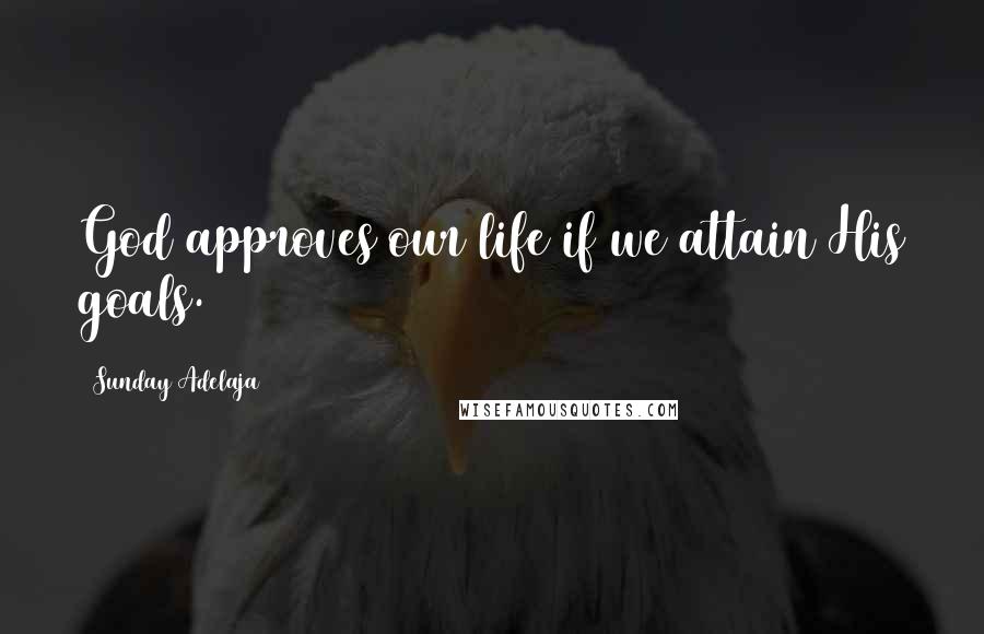 Sunday Adelaja Quotes: God approves our life if we attain His goals.