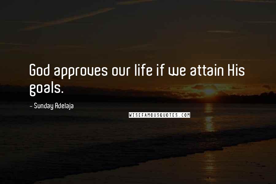 Sunday Adelaja Quotes: God approves our life if we attain His goals.