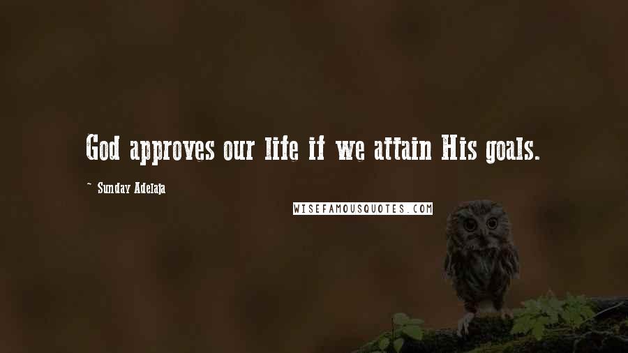Sunday Adelaja Quotes: God approves our life if we attain His goals.