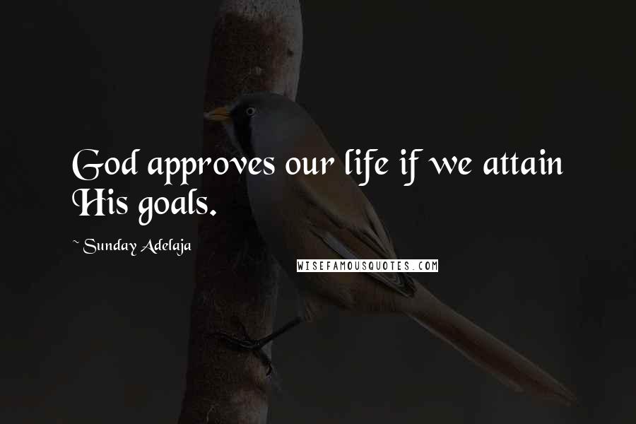 Sunday Adelaja Quotes: God approves our life if we attain His goals.