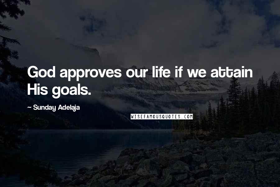 Sunday Adelaja Quotes: God approves our life if we attain His goals.
