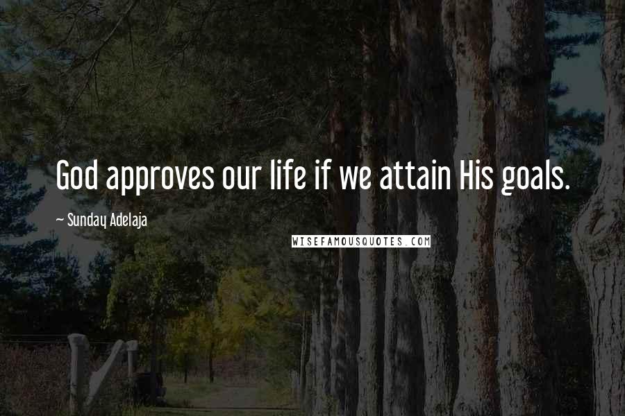 Sunday Adelaja Quotes: God approves our life if we attain His goals.