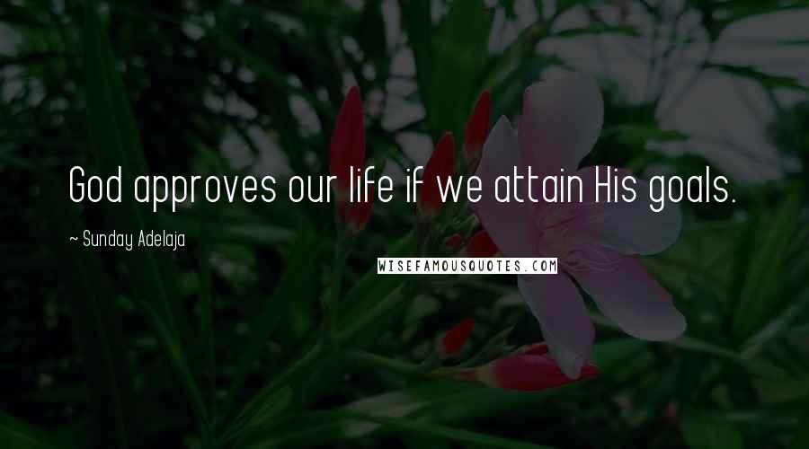 Sunday Adelaja Quotes: God approves our life if we attain His goals.