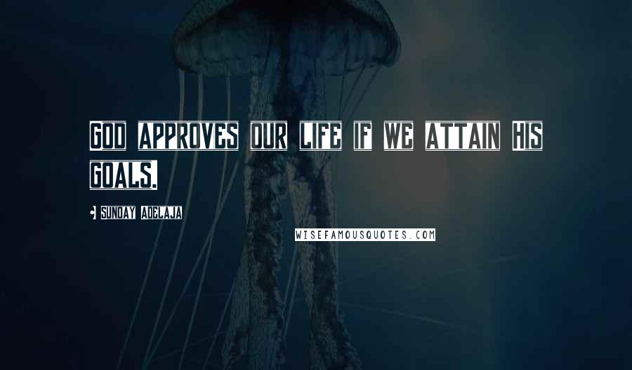 Sunday Adelaja Quotes: God approves our life if we attain His goals.