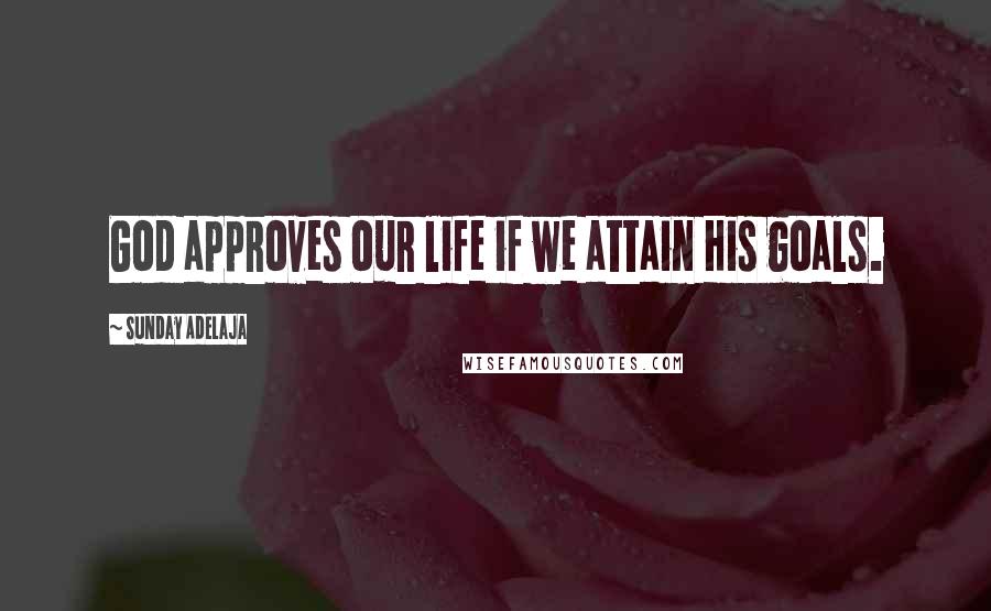 Sunday Adelaja Quotes: God approves our life if we attain His goals.