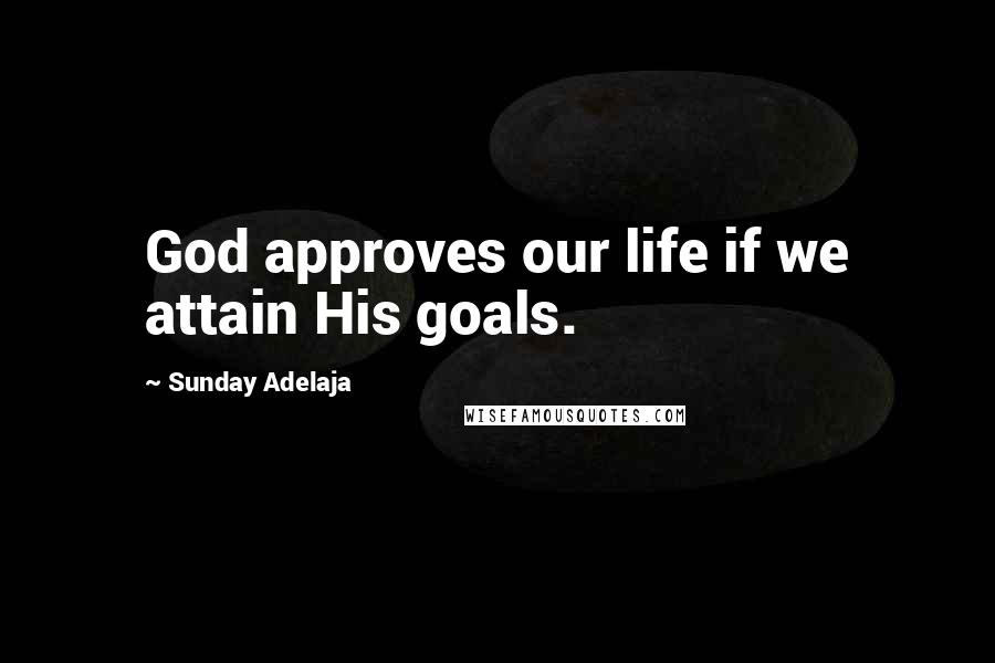 Sunday Adelaja Quotes: God approves our life if we attain His goals.