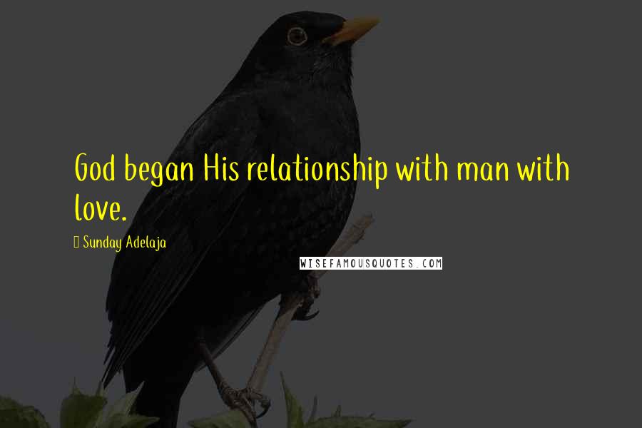Sunday Adelaja Quotes: God began His relationship with man with love.