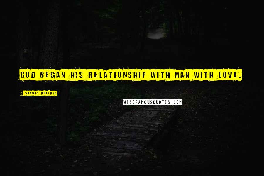 Sunday Adelaja Quotes: God began His relationship with man with love.