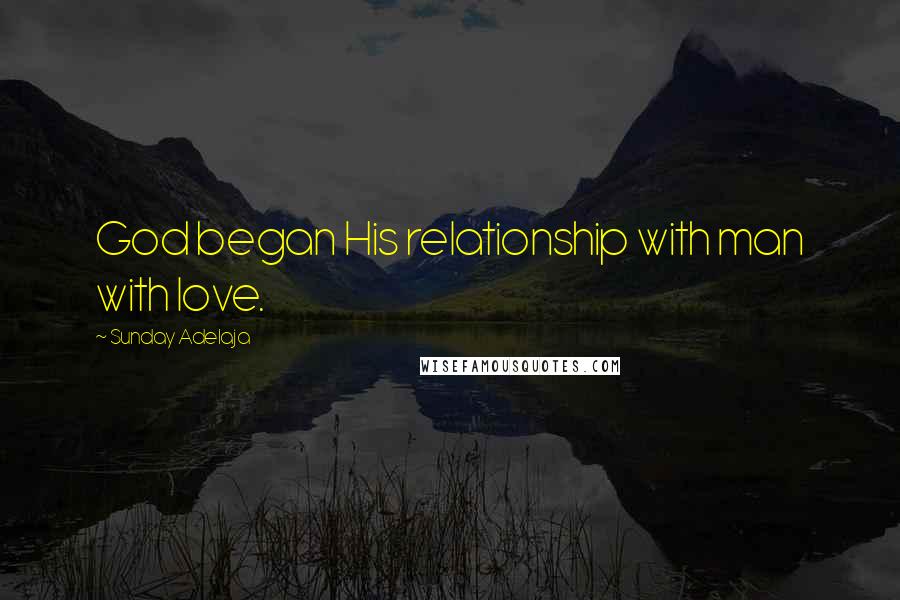 Sunday Adelaja Quotes: God began His relationship with man with love.