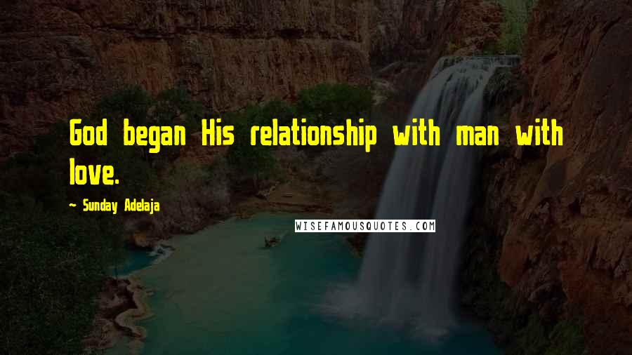 Sunday Adelaja Quotes: God began His relationship with man with love.