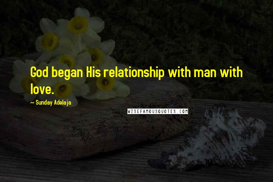 Sunday Adelaja Quotes: God began His relationship with man with love.