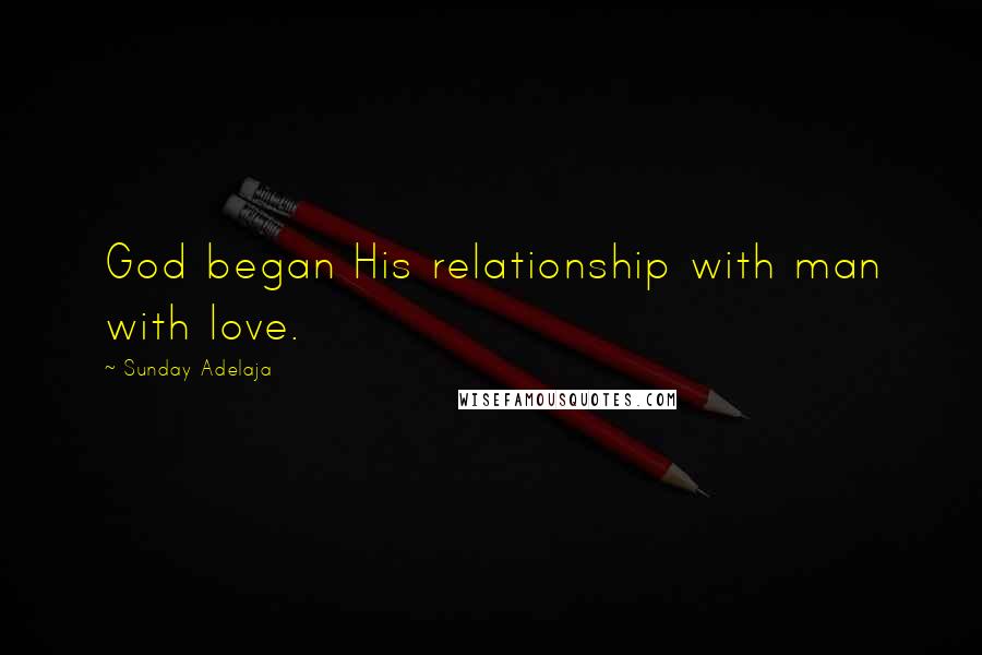 Sunday Adelaja Quotes: God began His relationship with man with love.
