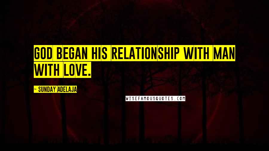 Sunday Adelaja Quotes: God began His relationship with man with love.