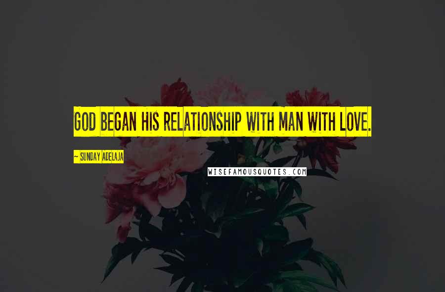 Sunday Adelaja Quotes: God began His relationship with man with love.