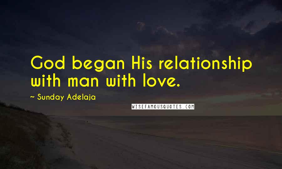 Sunday Adelaja Quotes: God began His relationship with man with love.