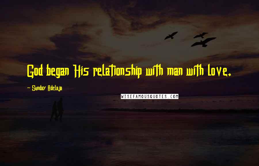 Sunday Adelaja Quotes: God began His relationship with man with love.