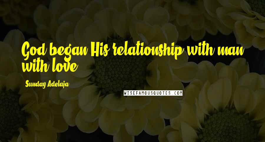 Sunday Adelaja Quotes: God began His relationship with man with love.