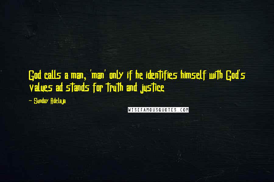 Sunday Adelaja Quotes: God calls a man, 'man' only if he identifies himself with God's values ad stands for truth and justice