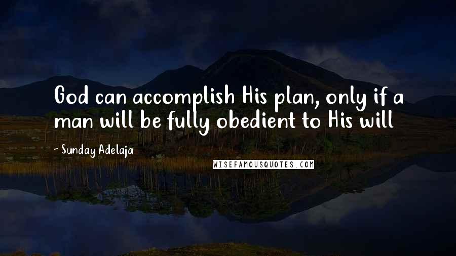 Sunday Adelaja Quotes: God can accomplish His plan, only if a man will be fully obedient to His will