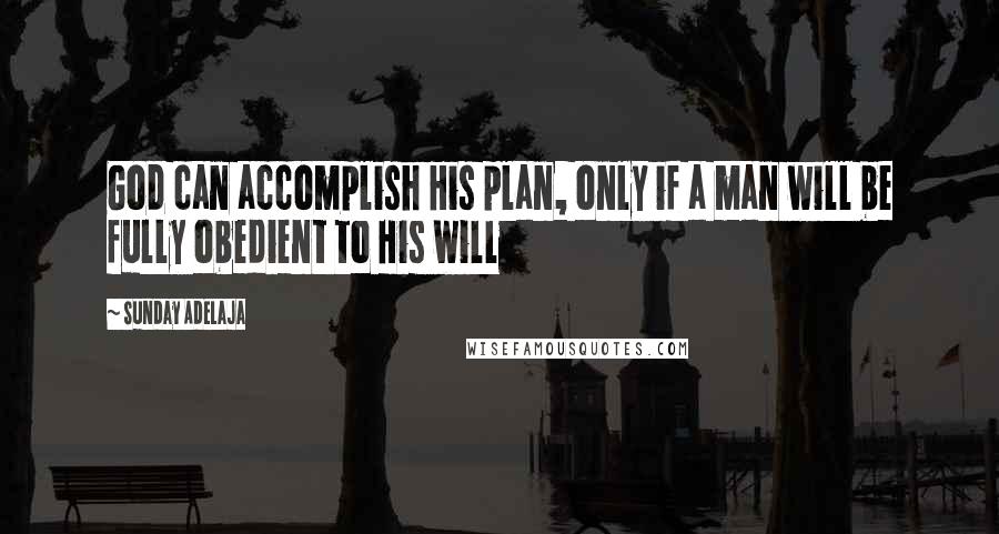 Sunday Adelaja Quotes: God can accomplish His plan, only if a man will be fully obedient to His will
