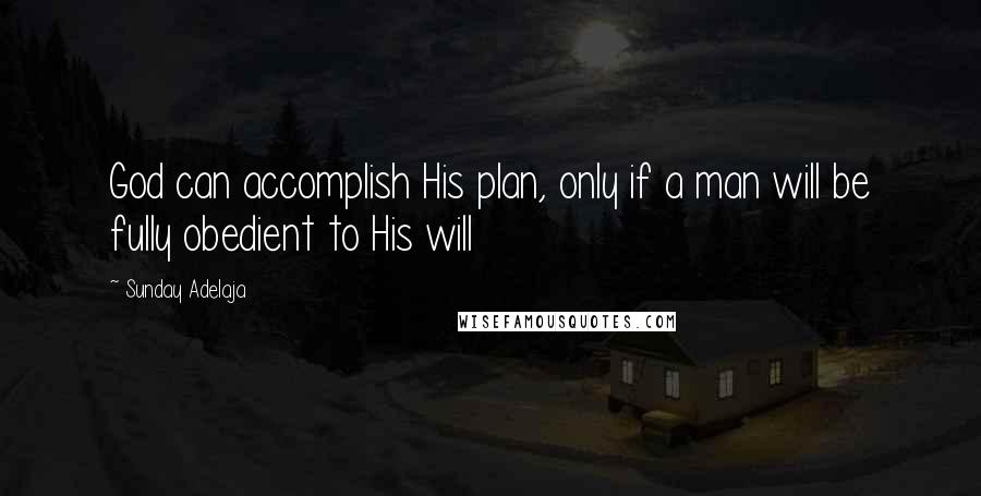 Sunday Adelaja Quotes: God can accomplish His plan, only if a man will be fully obedient to His will