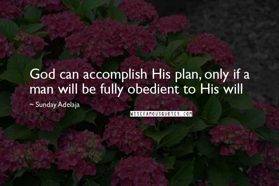 Sunday Adelaja Quotes: God can accomplish His plan, only if a man will be fully obedient to His will