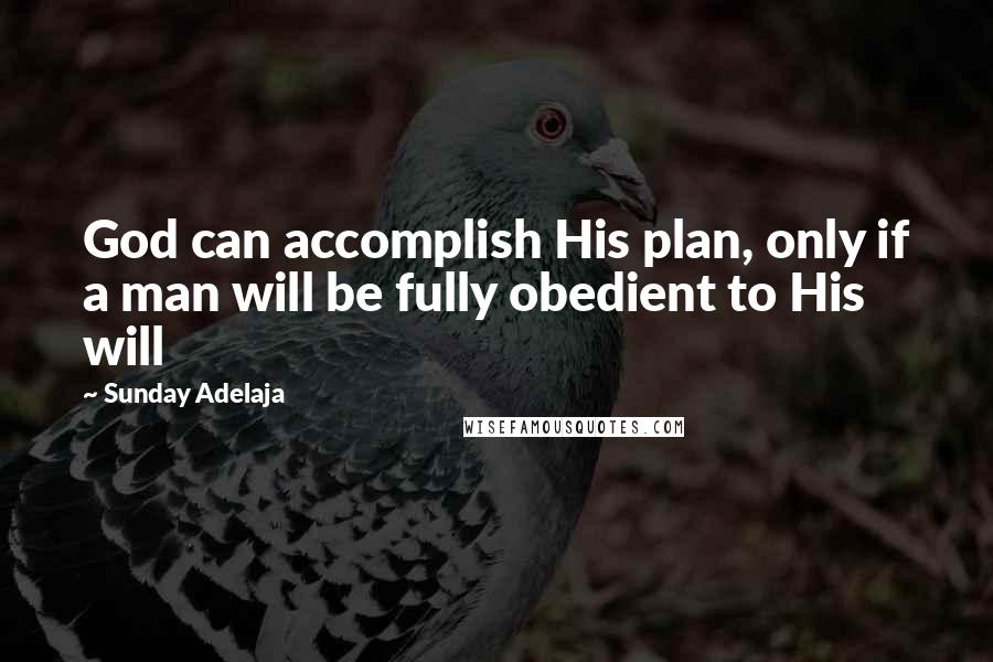 Sunday Adelaja Quotes: God can accomplish His plan, only if a man will be fully obedient to His will
