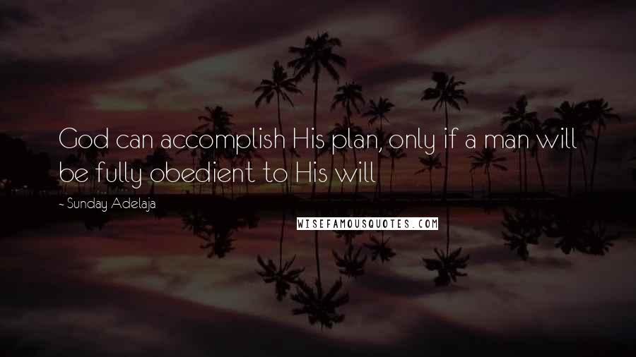 Sunday Adelaja Quotes: God can accomplish His plan, only if a man will be fully obedient to His will
