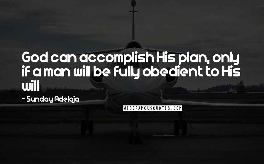 Sunday Adelaja Quotes: God can accomplish His plan, only if a man will be fully obedient to His will