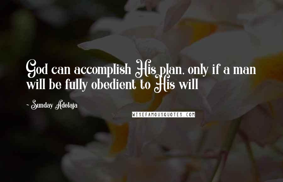 Sunday Adelaja Quotes: God can accomplish His plan, only if a man will be fully obedient to His will