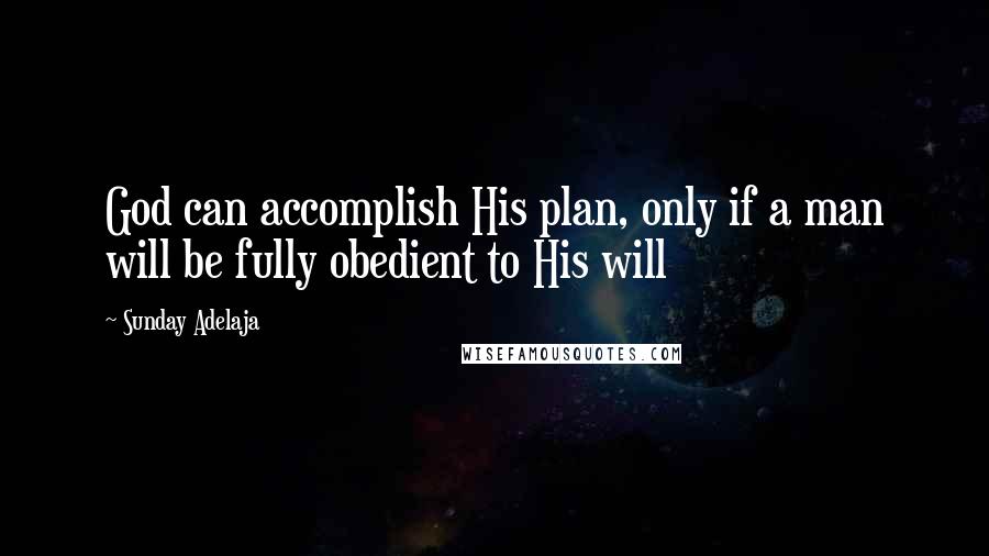 Sunday Adelaja Quotes: God can accomplish His plan, only if a man will be fully obedient to His will