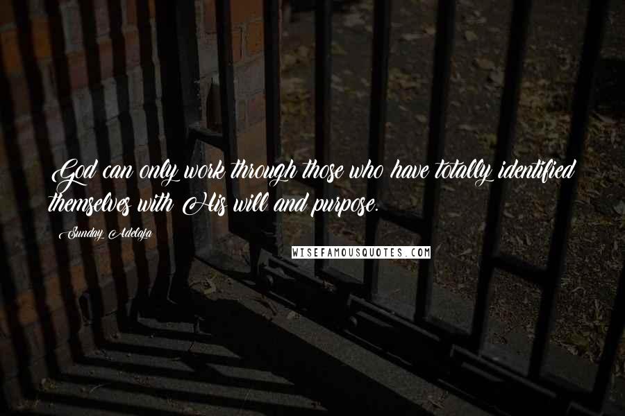 Sunday Adelaja Quotes: God can only work through those who have totally identified themselves with His will and purpose.