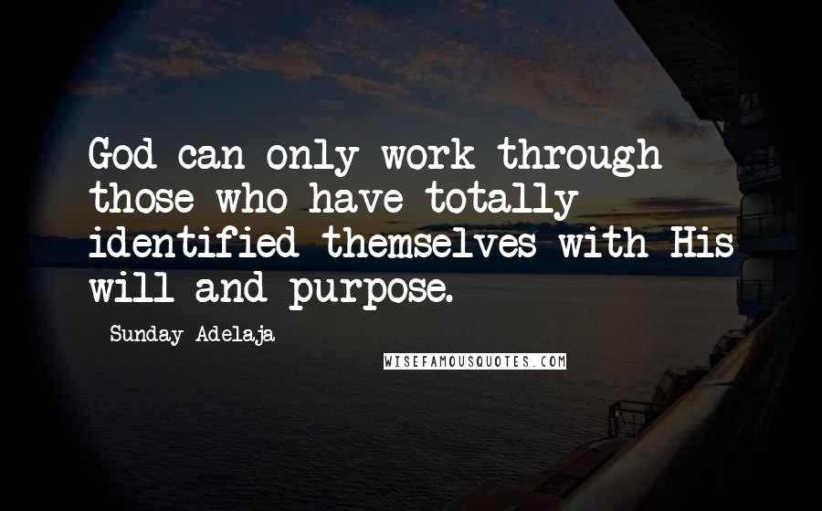 Sunday Adelaja Quotes: God can only work through those who have totally identified themselves with His will and purpose.