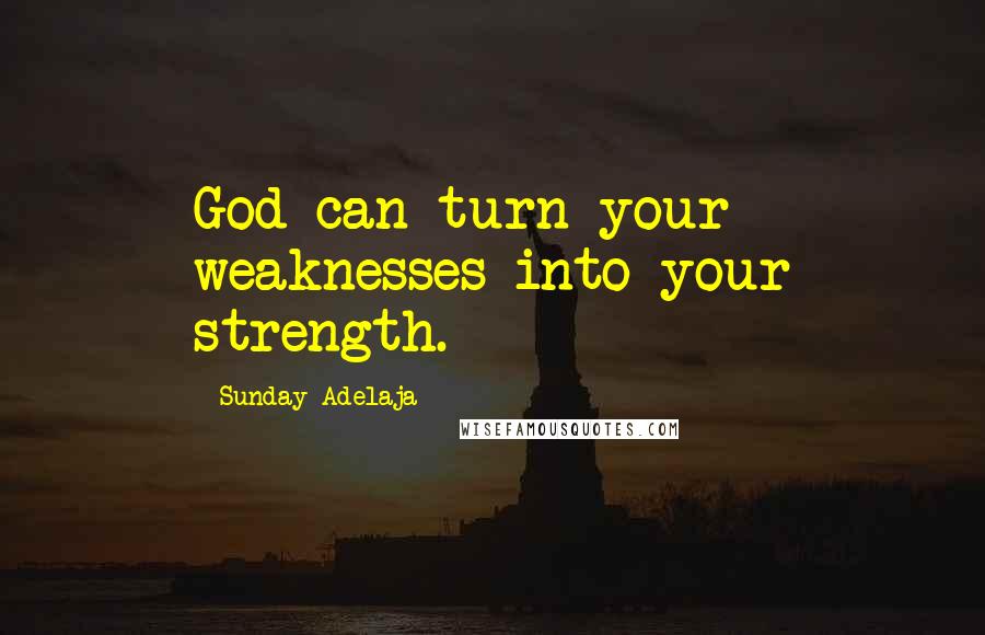 Sunday Adelaja Quotes: God can turn your weaknesses into your strength.