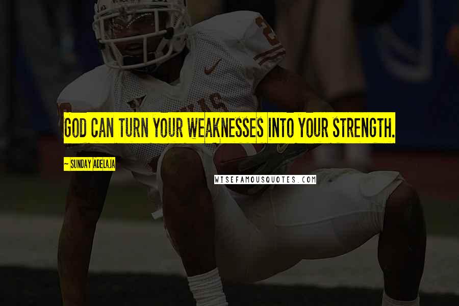 Sunday Adelaja Quotes: God can turn your weaknesses into your strength.