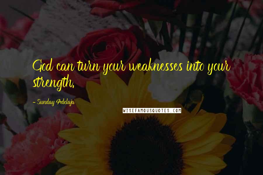 Sunday Adelaja Quotes: God can turn your weaknesses into your strength.