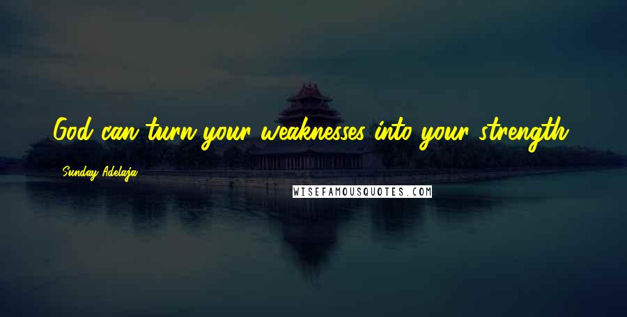 Sunday Adelaja Quotes: God can turn your weaknesses into your strength.