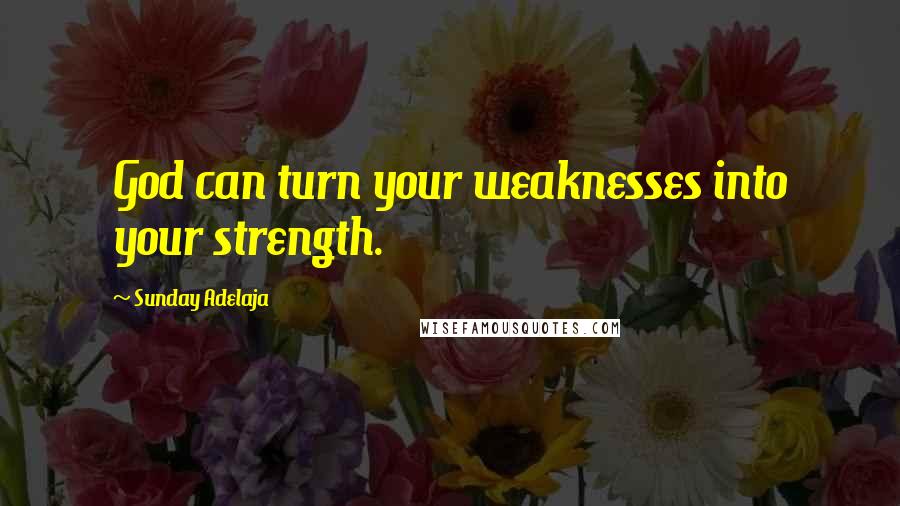 Sunday Adelaja Quotes: God can turn your weaknesses into your strength.