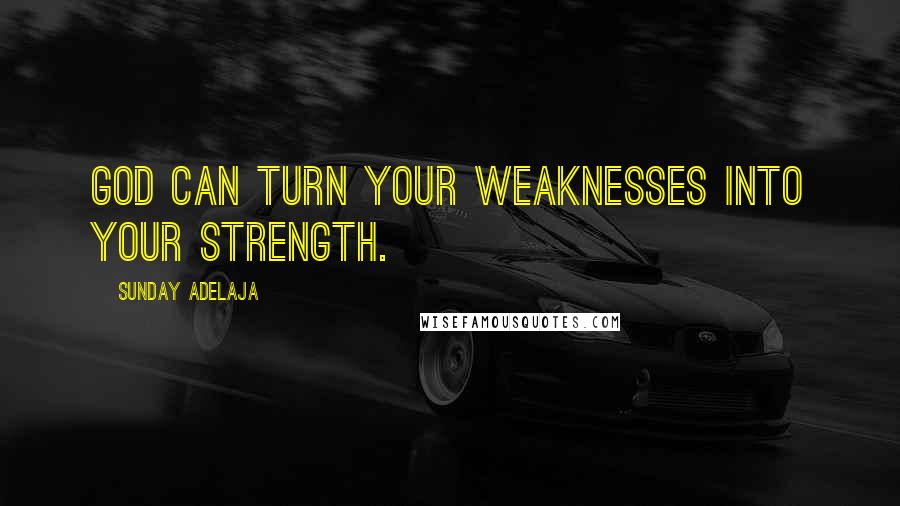 Sunday Adelaja Quotes: God can turn your weaknesses into your strength.