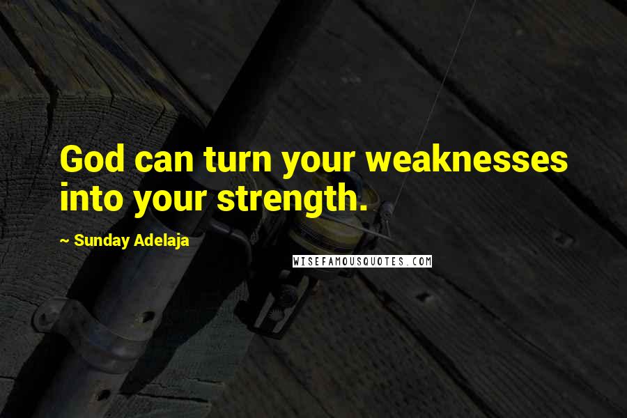 Sunday Adelaja Quotes: God can turn your weaknesses into your strength.