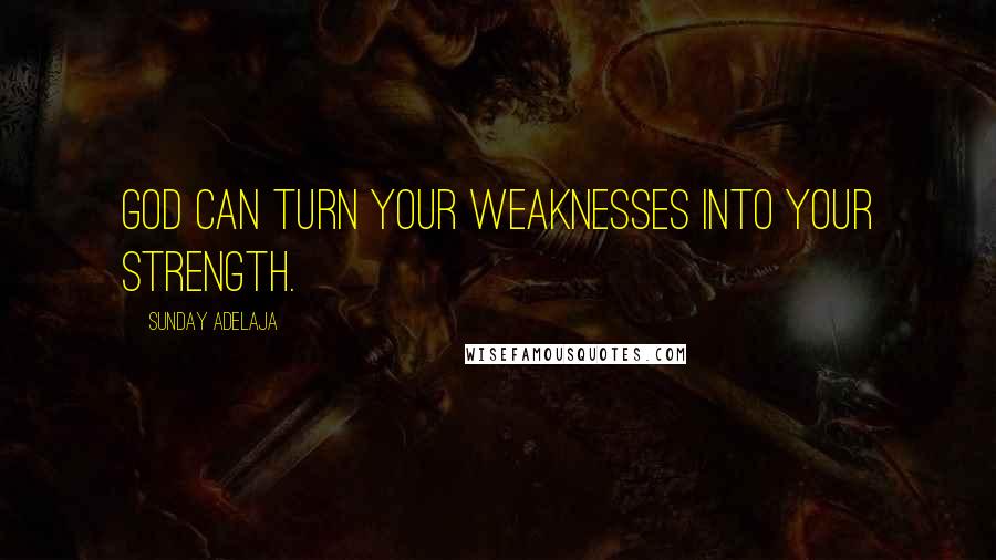 Sunday Adelaja Quotes: God can turn your weaknesses into your strength.