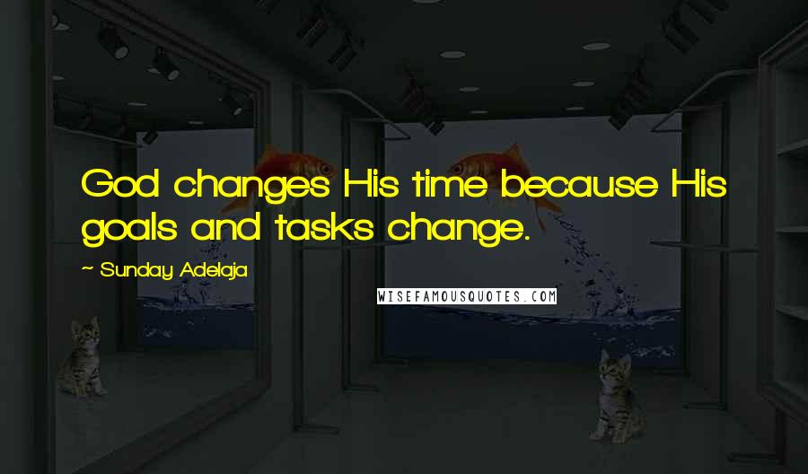 Sunday Adelaja Quotes: God changes His time because His goals and tasks change.