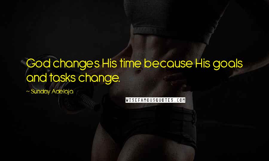 Sunday Adelaja Quotes: God changes His time because His goals and tasks change.