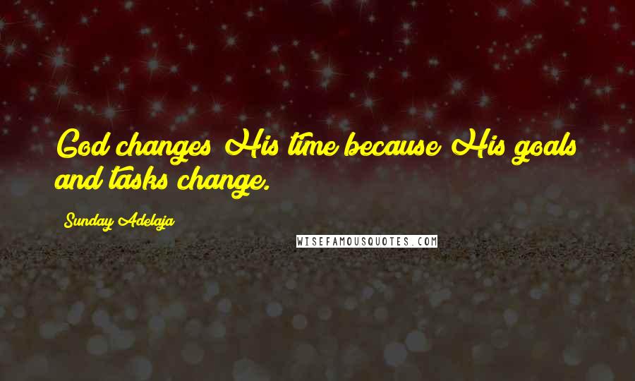 Sunday Adelaja Quotes: God changes His time because His goals and tasks change.