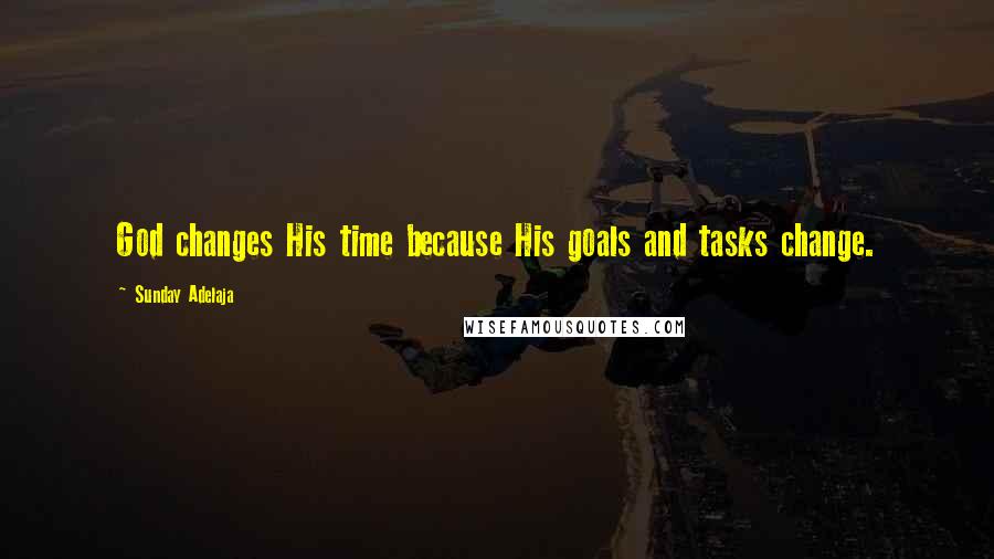 Sunday Adelaja Quotes: God changes His time because His goals and tasks change.