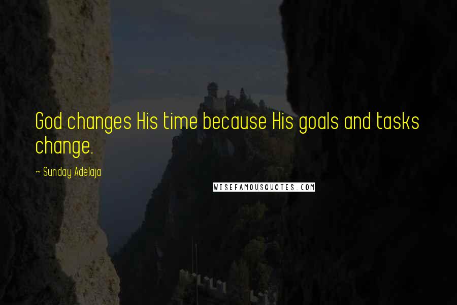 Sunday Adelaja Quotes: God changes His time because His goals and tasks change.