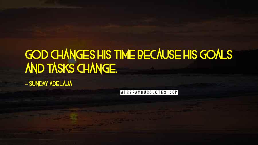 Sunday Adelaja Quotes: God changes His time because His goals and tasks change.