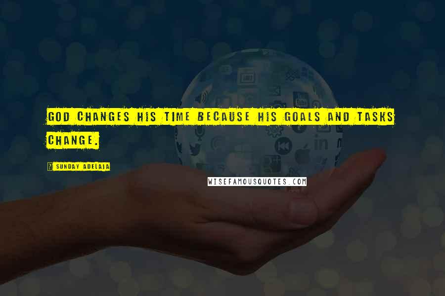 Sunday Adelaja Quotes: God changes His time because His goals and tasks change.