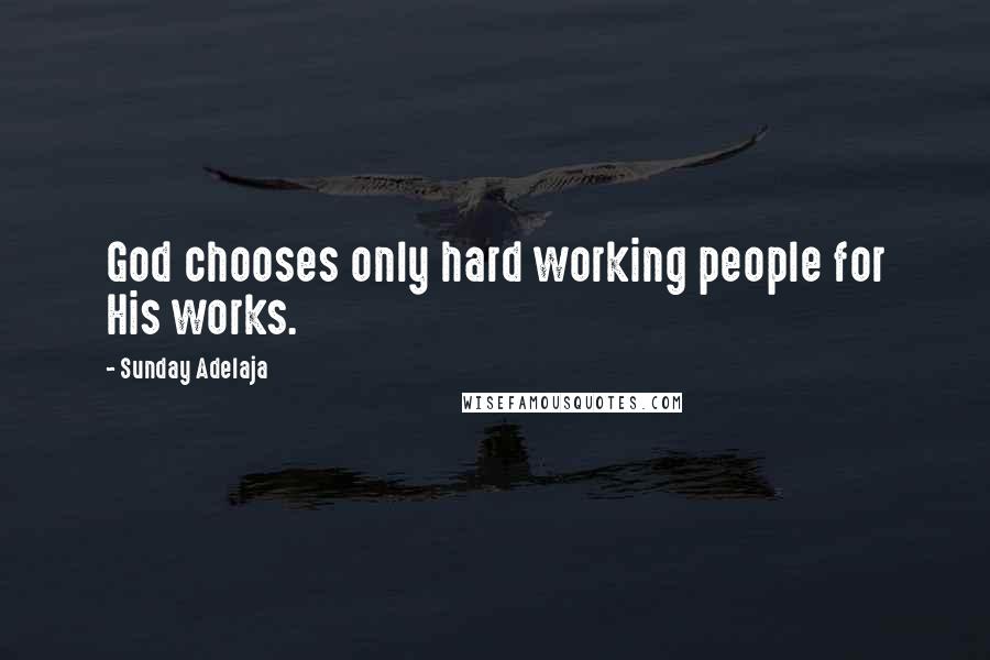 Sunday Adelaja Quotes: God chooses only hard working people for His works.